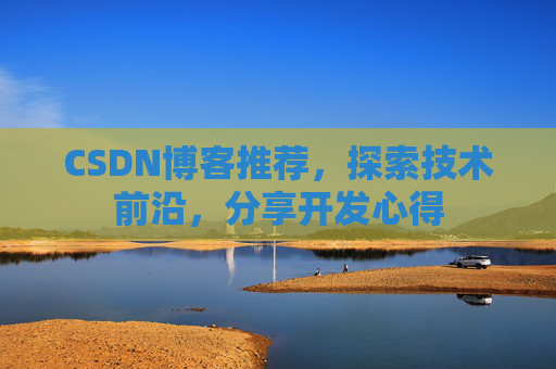 CSDN博客推荐,探索技术前沿,分享开发心得